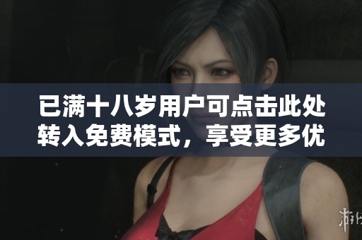 已满十八岁用户可点击此处转入免费模式，享受更多优质服务体验！