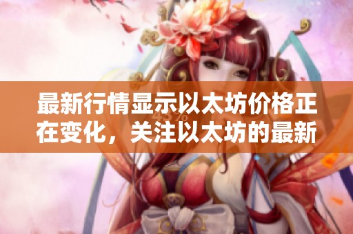 最新行情显示以太坊价格正在变化，关注以太坊的最新价格走势。