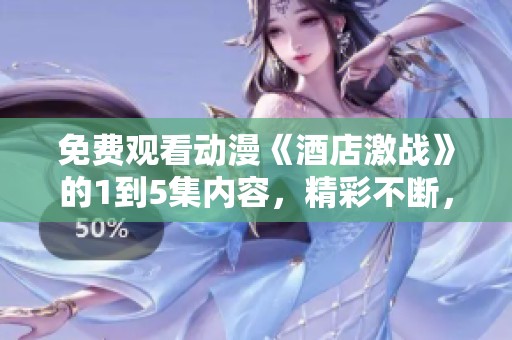免费观看动漫《酒店激战》的1到5集内容，精彩不断，快来体验吧！