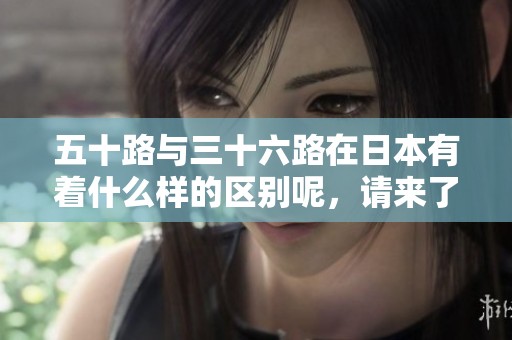 五十路与三十六路在日本有着什么样的区别呢，请来了解一下吧