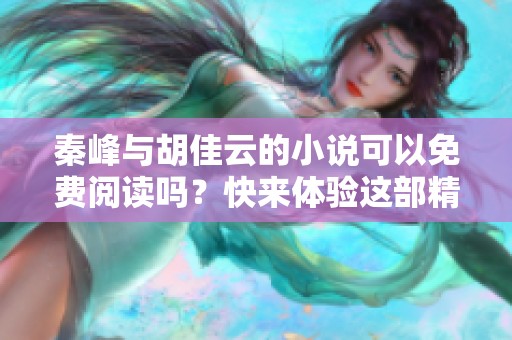 秦峰与胡佳云的小说可以免费阅读吗？快来体验这部精彩作品吧！