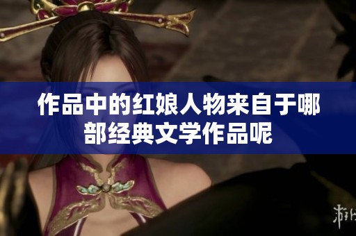 作品中的红娘人物来自于哪部经典文学作品呢