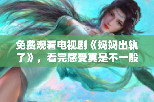 免费观看电视剧《妈妈出轨了》，看完感受真是不一般的体验。