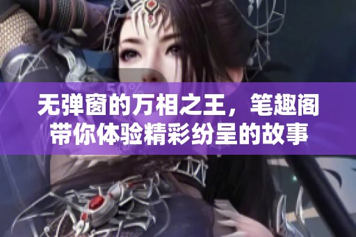 无弹窗的万相之王，笔趣阁带你体验精彩纷呈的故事