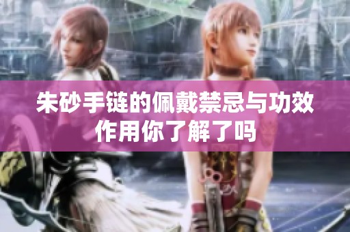 朱砂手链的佩戴禁忌与功效作用你了解了吗