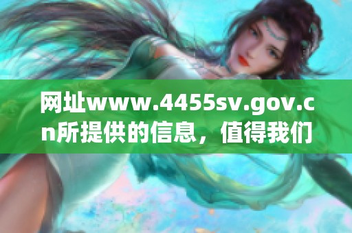 网址www.4455sv.gov.cn所提供的信息，值得我们深入了解和探索。