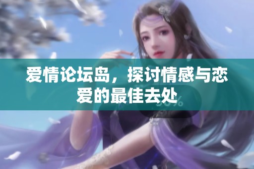 爱情论坛岛，探讨情感与恋爱的最佳去处