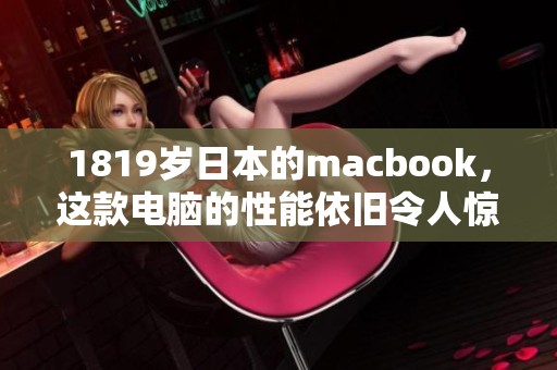 1819岁日本的macbook，这款电脑的性能依旧令人惊叹与赞美