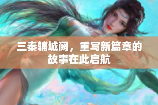 三秦辅城阙，重写新篇章的故事在此启航