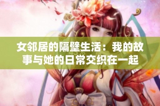 女邻居的隔壁生活：我的故事与她的日常交织在一起