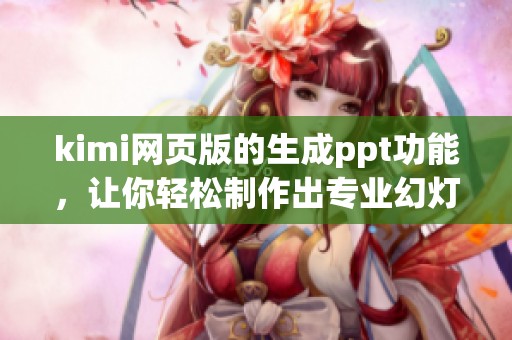 kimi网页版的生成ppt功能，让你轻松制作出专业幻灯片