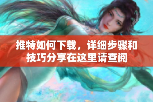 推特如何下载，详细步骤和技巧分享在这里请查阅