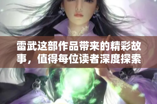 雷武这部作品带来的精彩故事，值得每位读者深度探索与品味。