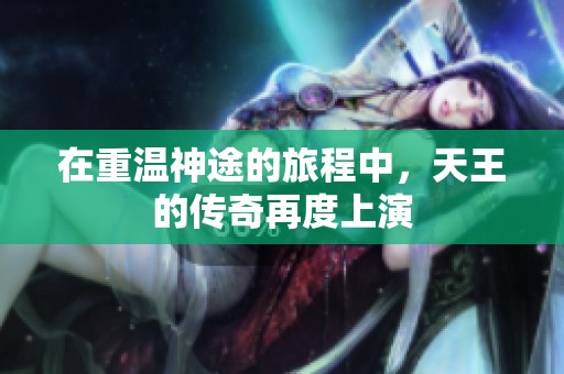 在重温神途的旅程中，天王的传奇再度上演