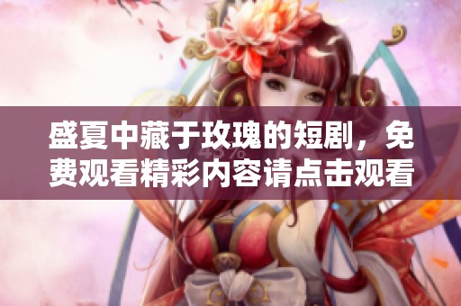 盛夏中藏于玫瑰的短剧，免费观看精彩内容请点击观看