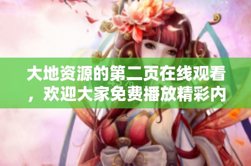 大地资源的第二页在线观看，欢迎大家免费播放精彩内容！