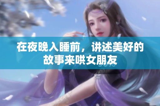 在夜晚入睡前，讲述美好的故事来哄女朋友