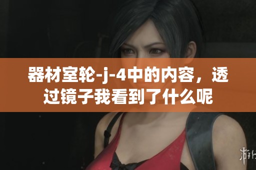 器材室轮-j-4中的内容，透过镜子我看到了什么呢