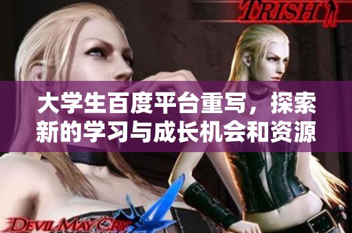大学生百度平台重写，探索新的学习与成长机会和资源