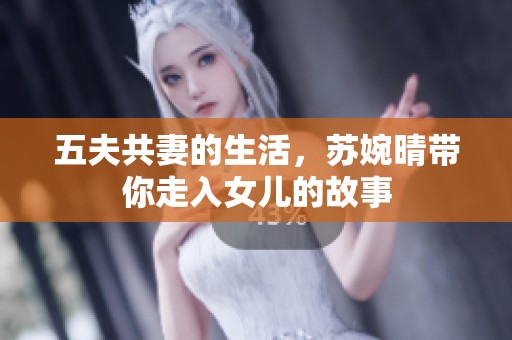 五夫共妻的生活，苏婉晴带你走入女儿的故事