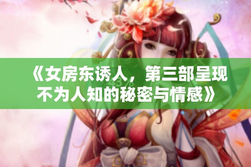 《女房东诱人，第三部呈现不为人知的秘密与情感》