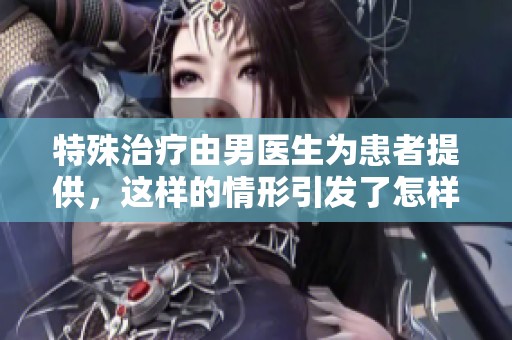 特殊治疗由男医生为患者提供，这样的情形引发了怎样的关注与讨论