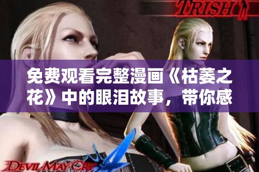 免费观看完整漫画《枯萎之花》中的眼泪故事，带你感受情感的深度。