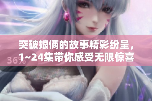 突破娘俩的故事精彩纷呈，1~24集带你感受无限惊喜与感动