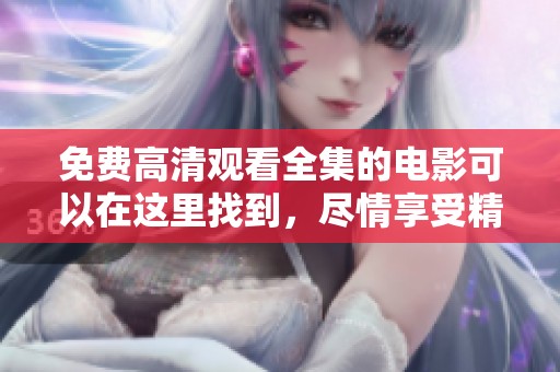 免费高清观看全集的电影可以在这里找到，尽情享受精彩内容吧