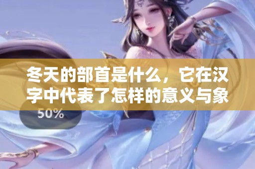 冬天的部首是什么，它在汉字中代表了怎样的意义与象征呢