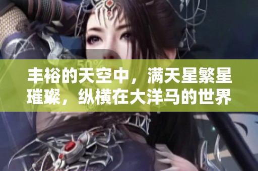 丰裕的天空中，满天星繁星璀璨，纵横在大洋马的世界里。