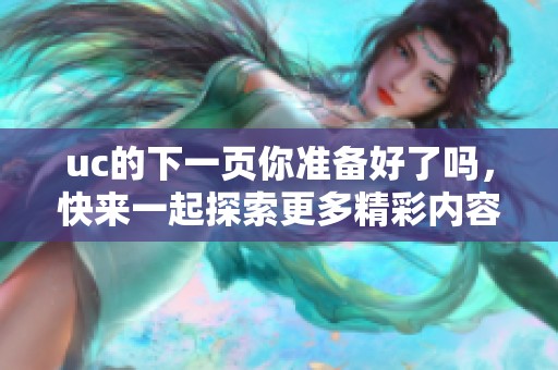 uc的下一页你准备好了吗，快来一起探索更多精彩内容吧