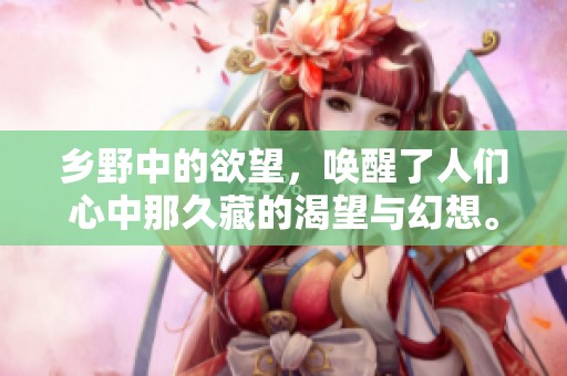 乡野中的欲望，唤醒了人们心中那久藏的渴望与幻想。