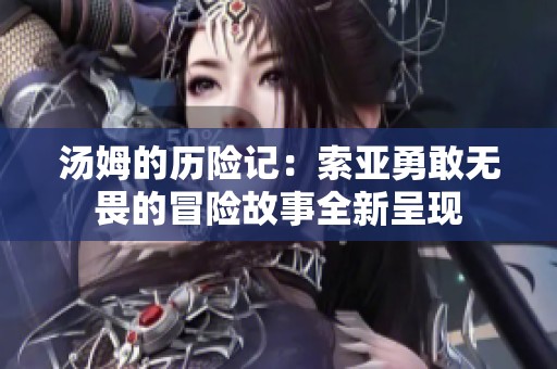 汤姆的历险记：索亚勇敢无畏的冒险故事全新呈现