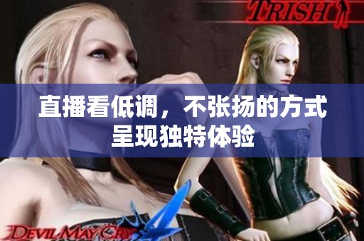 直播看低调，不张扬的方式呈现独特体验