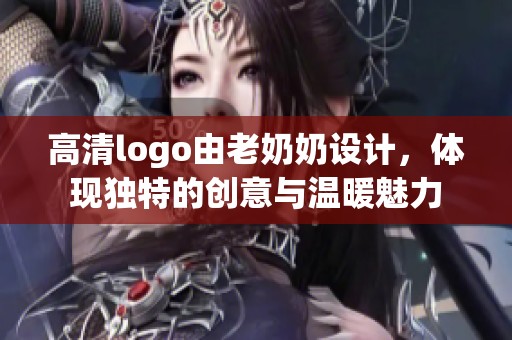 高清logo由老奶奶设计，体现独特的创意与温暖魅力