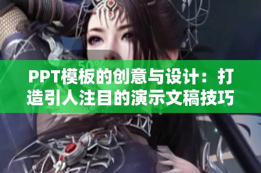 PPT模板的创意与设计：打造引人注目的演示文稿技巧分享