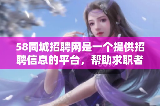 58同城招聘网是一个提供招聘信息的平台，帮助求职者寻找合适的工作机会。