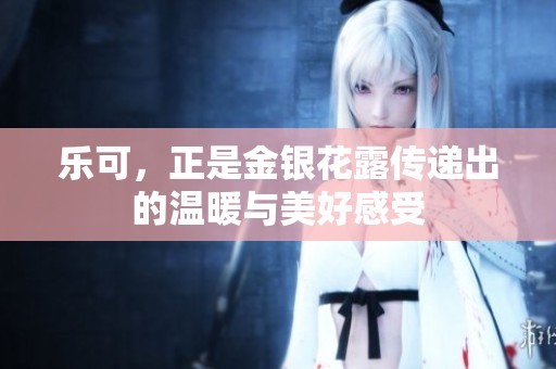 乐可，正是金银花露传递出的温暖与美好感受
