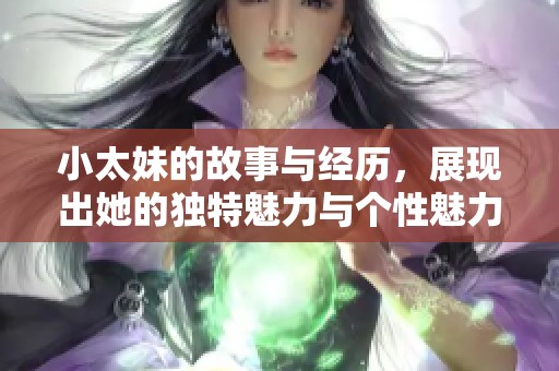 小太妹的故事与经历，展现出她的独特魅力与个性魅力
