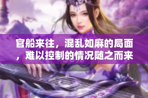 官船来往，混乱如麻的局面，难以控制的情况随之而来