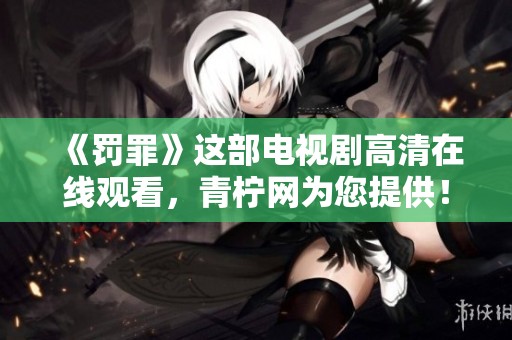 《罚罪》这部电视剧高清在线观看，青柠网为您提供！