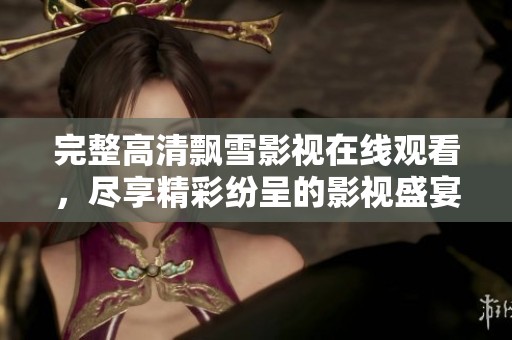 完整高清飘雪影视在线观看，尽享精彩纷呈的影视盛宴