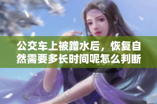 公交车上被蹭水后，恢复自然需要多长时间呢怎么判断呢
