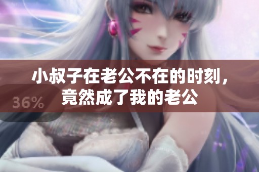 小叔子在老公不在的时刻，竟然成了我的老公