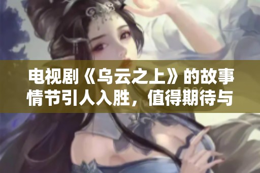 电视剧《乌云之上》的故事情节引人入胜，值得期待与深思