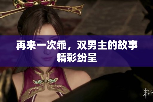 再来一次乖，双男主的故事精彩纷呈