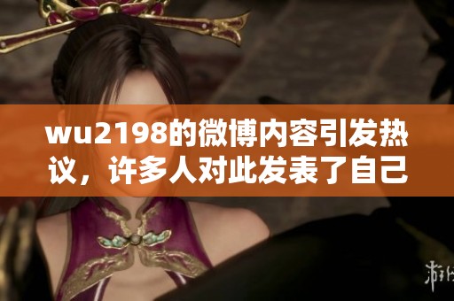 wu2198的微博内容引发热议，许多人对此发表了自己的看法和评论。