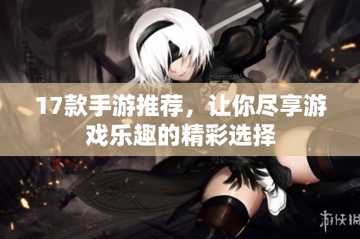 17款手游推荐，让你尽享游戏乐趣的精彩选择