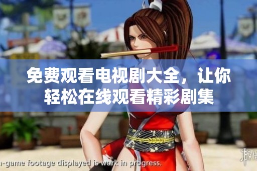 免费观看电视剧大全，让你轻松在线观看精彩剧集